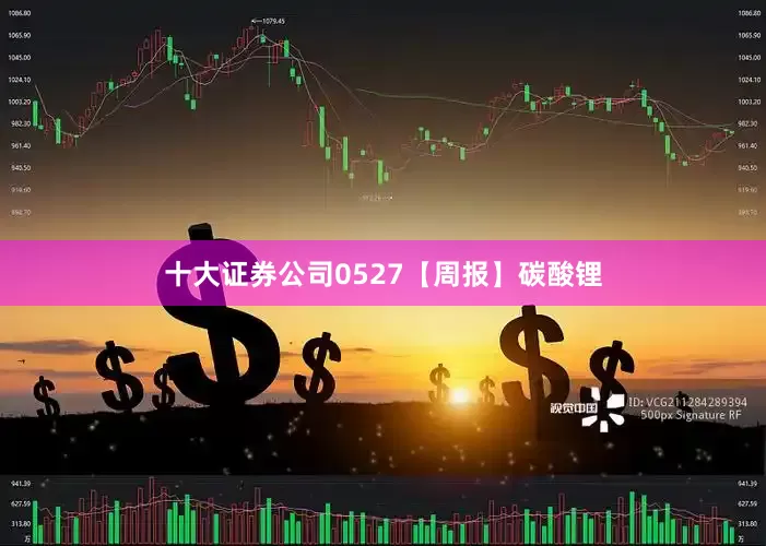 十大证券公司0527【周报】碳酸锂