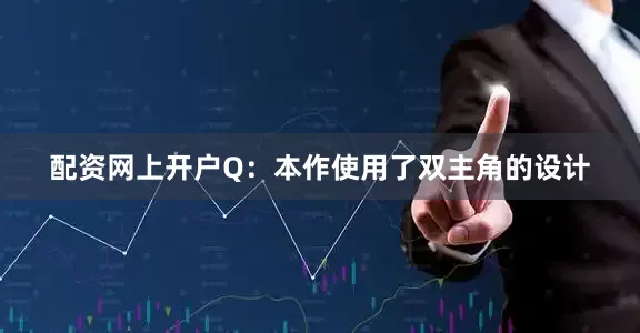 配资网上开户Q：本作使用了双主角的设计