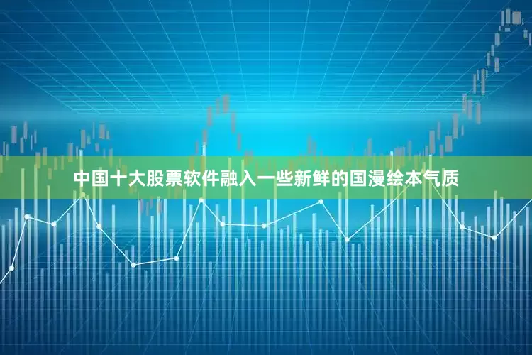中国十大股票软件融入一些新鲜的国漫绘本气质