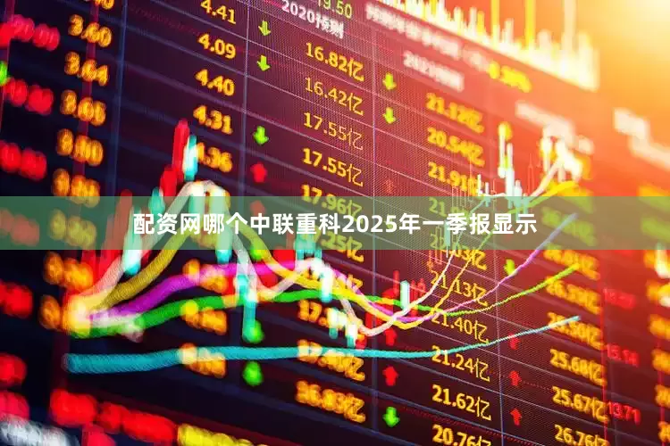 配资网哪个中联重科2025年一季报显示