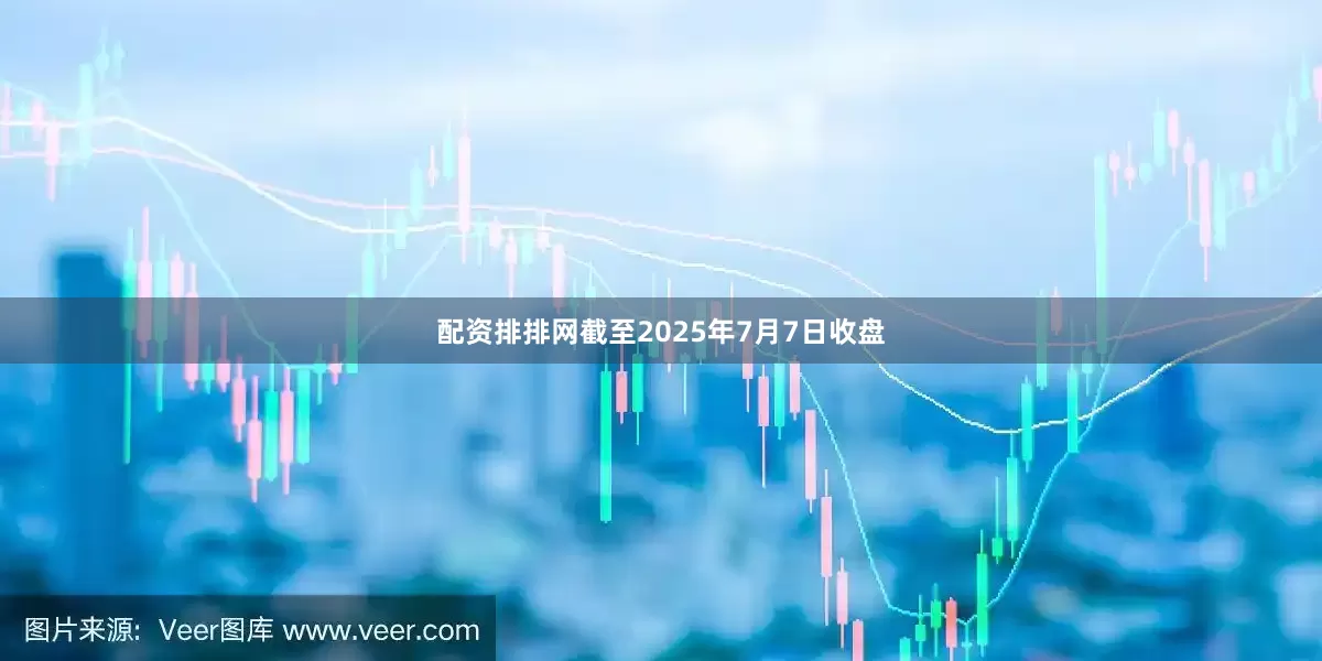 配资排排网截至2025年7月7日收盘