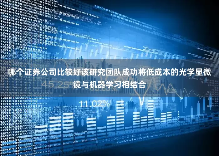 哪个证券公司比较好该研究团队成功将低成本的光学显微镜与机器学习相结合