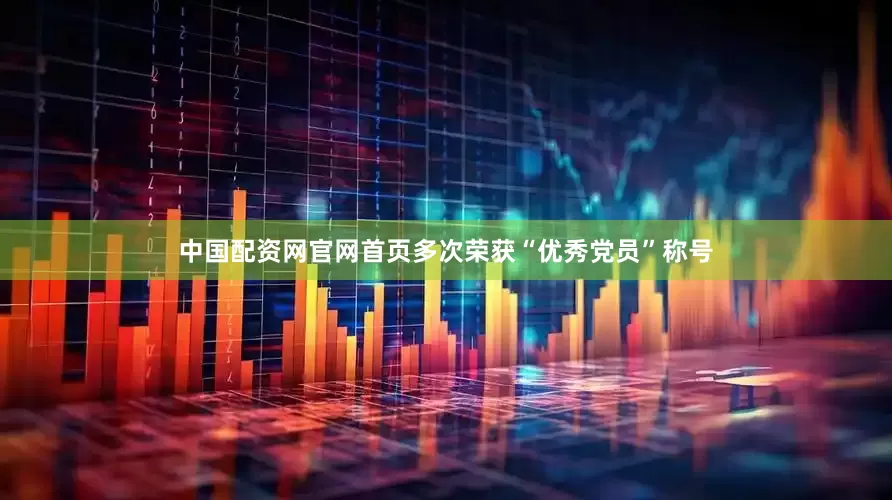 中国配资网官网首页多次荣获“优秀党员”称号