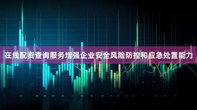 在线配资查询服务增强企业安全风险防控和应急处置能力