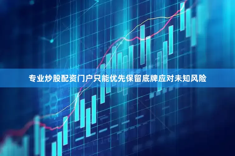 专业炒股配资门户只能优先保留底牌应对未知风险