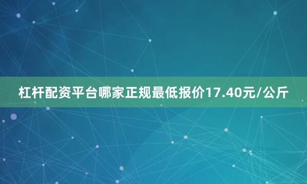 杠杆配资平台哪家正规最低报价17.40元/公斤