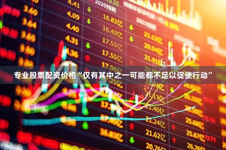 专业股票配资价格“仅有其中之一可能都不足以促使行动”
