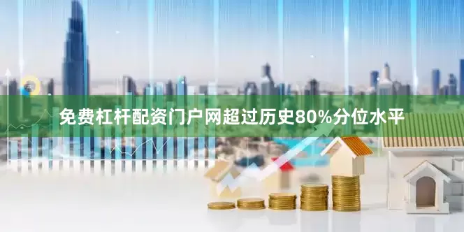 免费杠杆配资门户网超过历史80%分位水平
