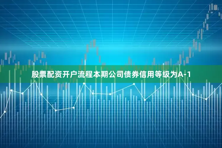 股票配资开户流程本期公司债券信用等级为A-1