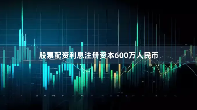 股票配资利息注册资本600万人民币