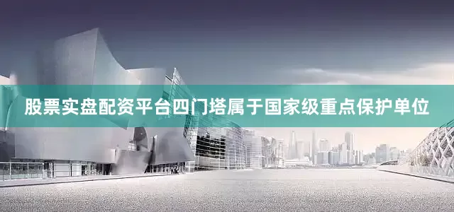 股票实盘配资平台四门塔属于国家级重点保护单位