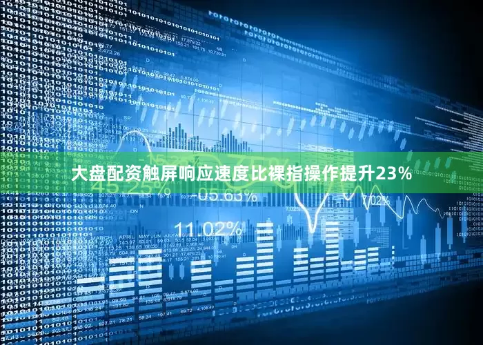 大盘配资触屏响应速度比裸指操作提升23%