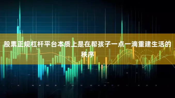 股票正规杠杆平台本质上是在帮孩子一点一滴重建生活的秩序