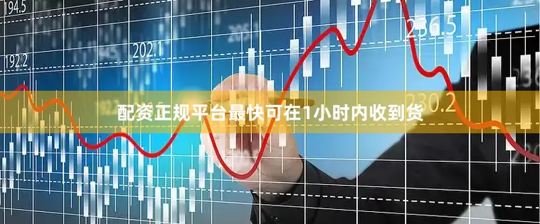配资正规平台最快可在1小时内收到货