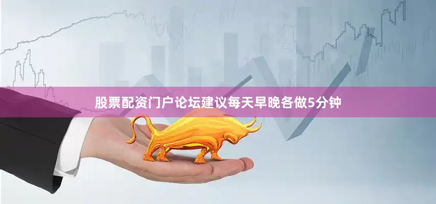 股票配资门户论坛建议每天早晚各做5分钟