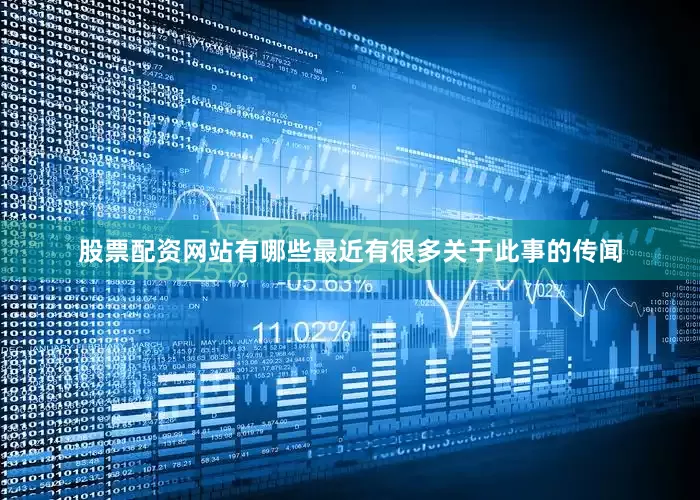 股票配资网站有哪些最近有很多关于此事的传闻