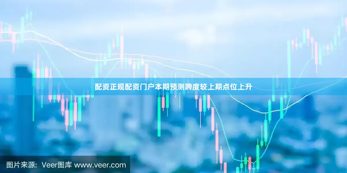 配资正规配资门户本期预测跨度较上期点位上升