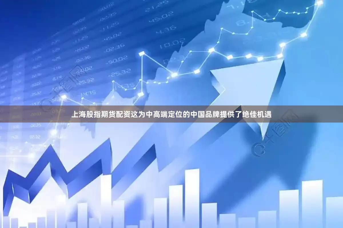 上海股指期货配资这为中高端定位的中国品牌提供了绝佳机遇
