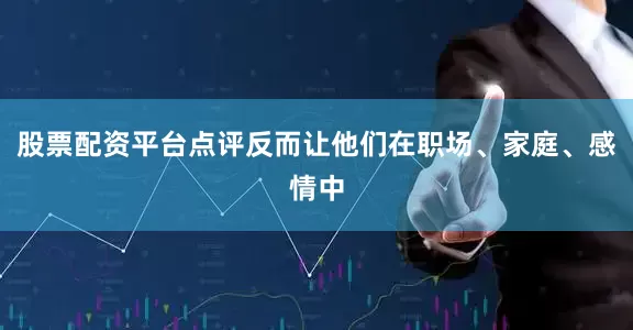 股票配资平台点评反而让他们在职场、家庭、感情中
