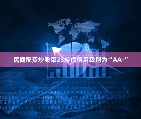 民间配资炒股荣23转债信用级别为“AA-”