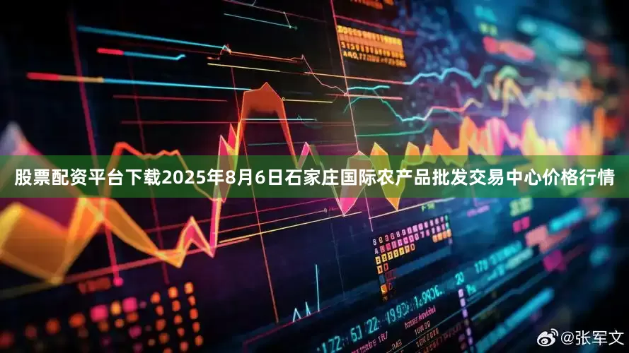股票配资平台下载2025年8月6日石家庄国际农产品批发交易中心价格行情