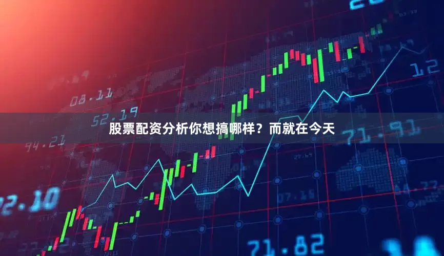 股票配资分析你想搞哪样？而就在今天