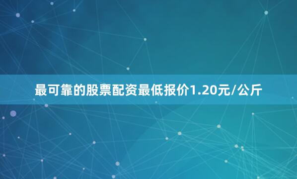 最可靠的股票配资最低报价1.20元/公斤