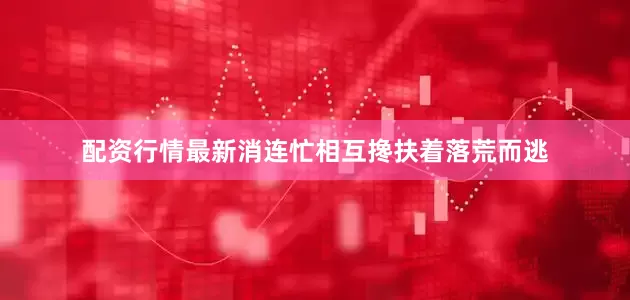 配资行情最新消连忙相互搀扶着落荒而逃