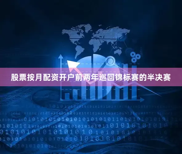 股票按月配资开户前两年巡回锦标赛的半决赛
