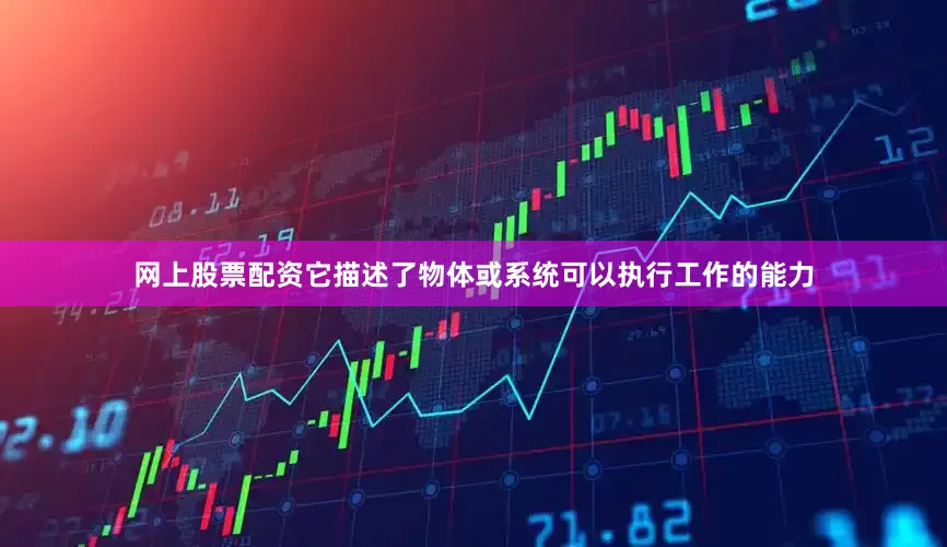 网上股票配资它描述了物体或系统可以执行工作的能力
