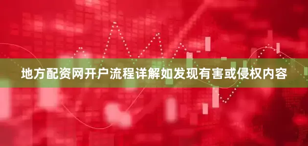 地方配资网开户流程详解如发现有害或侵权内容