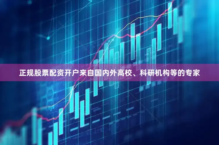 正规股票配资开户　　来自国内外高校、科研机构等的专家