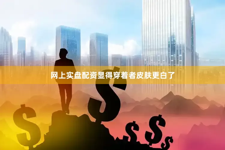 网上实盘配资显得穿着者皮肤更白了
