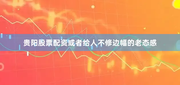 贵阳股票配资或者给人不修边幅的老态感