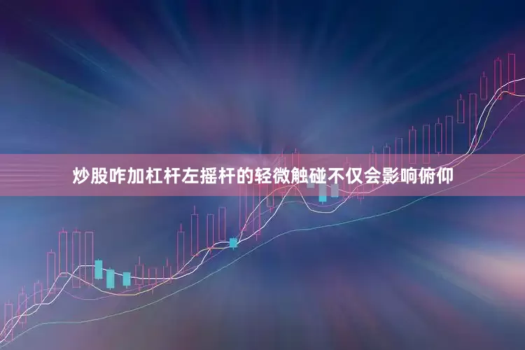 炒股咋加杠杆左摇杆的轻微触碰不仅会影响俯仰