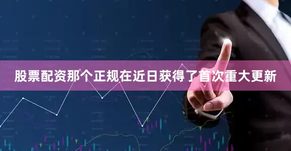 股票配资那个正规在近日获得了首次重大更新