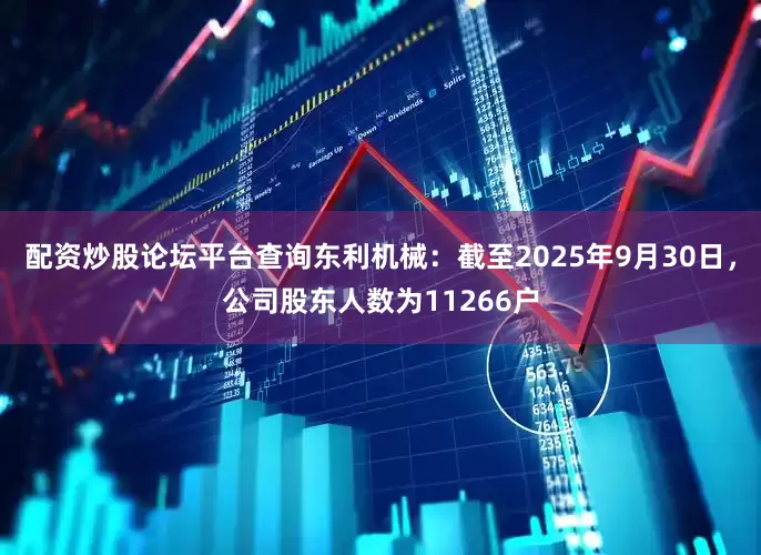 配资炒股论坛平台查询东利机械：截至2025年9月30日，公司股东人数为11266户