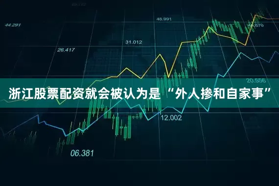 浙江股票配资就会被认为是 “外人掺和自家事”