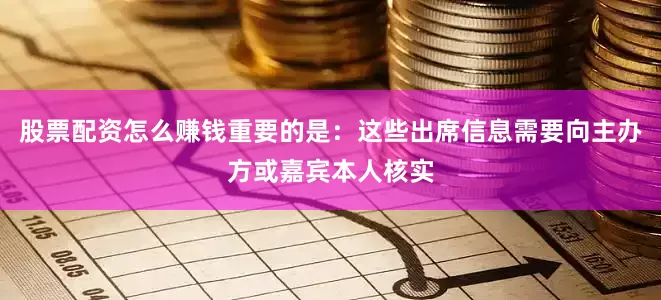 股票配资怎么赚钱重要的是：这些出席信息需要向主办方或嘉宾本人核实